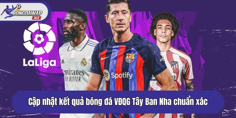 Cập nhật kết quả bóng đá VĐQG Tây Ban Nha chuẩn xác