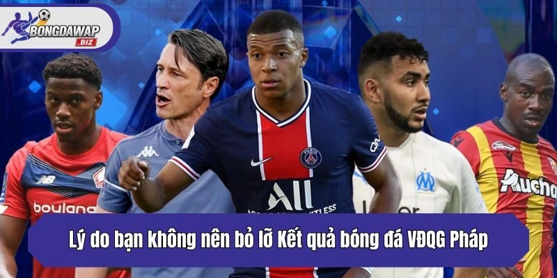 Lý do bạn không nên bỏ lỡ Kết quả bóng đá VĐQG Pháp